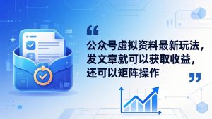 公众号虚拟资料最新玩法，发文章就可以获取收益，还可以矩阵操作-优创圈
