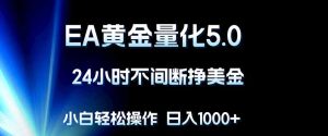 EA黄金量化5.0，24小时不间断挣美金，小白轻松上手，日入1000+-优创圈