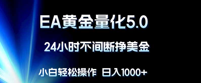 EA黄金量化5.0，24小时不间断挣美金，小白轻松上手，日入1000+-优创圈