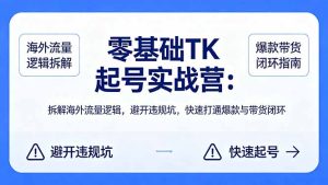 零基础 TK 起号实战营：拆解海外流量逻辑，避开违规坑，快速打通爆款与带货闭环-优创圈