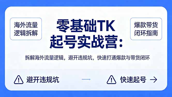 零基础 TK 起号实战营：拆解海外流量逻辑，避开违规坑，快速打通爆款与带货闭环-优创圈