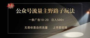 公众号流量主野路子玩法 单条广告10-20元 日入500+-优创圈