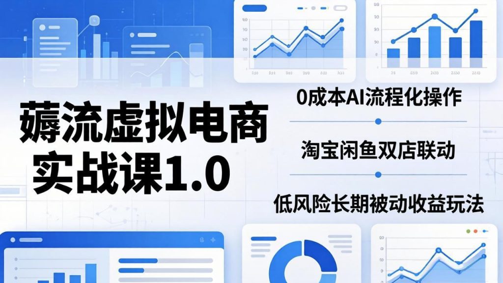 薅流虚拟电商实战课1.0：0成本AI流程化操作，淘宝闲鱼双店联动，低风险长期被动收益玩法-优创圈