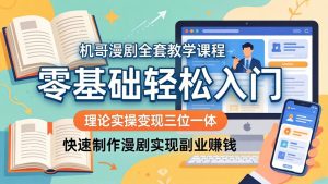 机哥漫剧全套教学课程，理论实操变现三位一体，零基础轻松入门，快速制作漫剧实现副业赚钱-优创圈