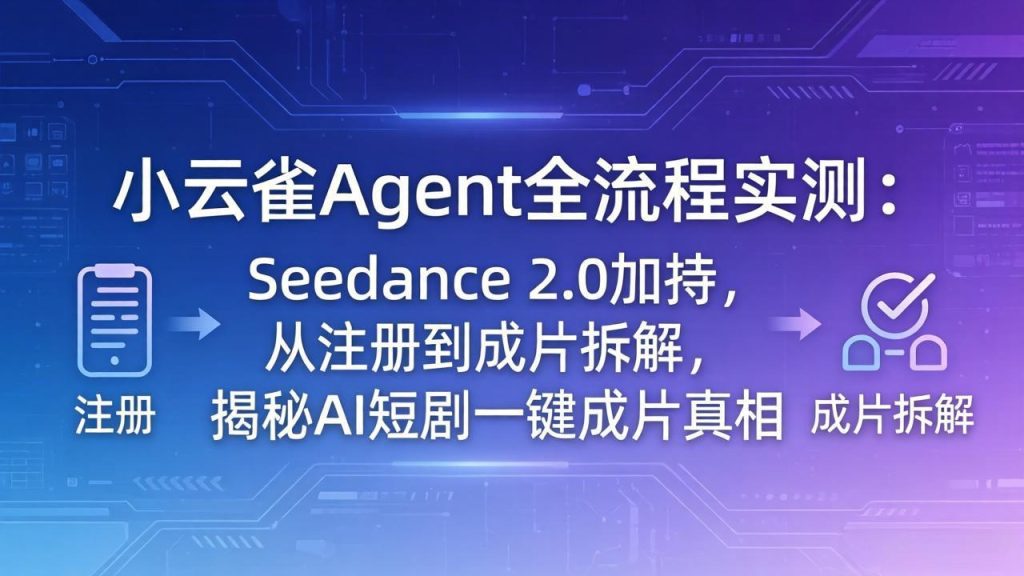 小云雀Agent全流程实测：Seedance 2.0加持，从注册到成片拆解，揭秘AI短剧一键成片真相-优创圈