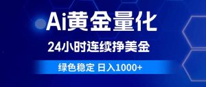 Ai黄金量化，24小时连续挣美金，绿色稳定，日入1000+-优创圈