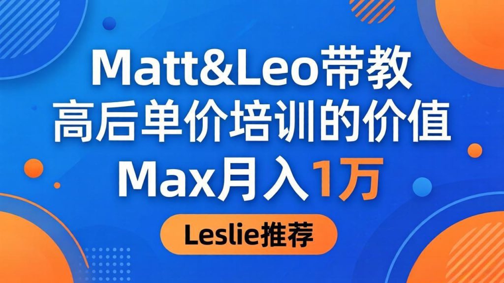 为啥都夸这高客单价培训？Matt&Leo 带教，Max 月入 1 万、Leslie 说最值！-优创圈