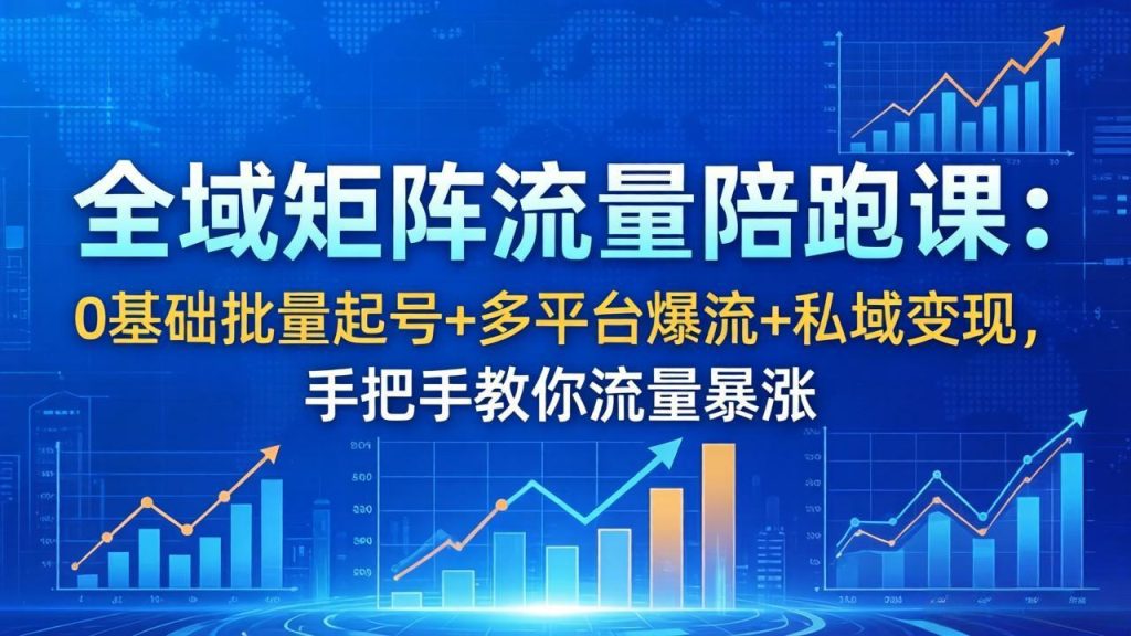 全域矩阵流量陪跑课：0基础批量起号+多平台爆流+私域变现，手把手教你流量暴涨-优创圈