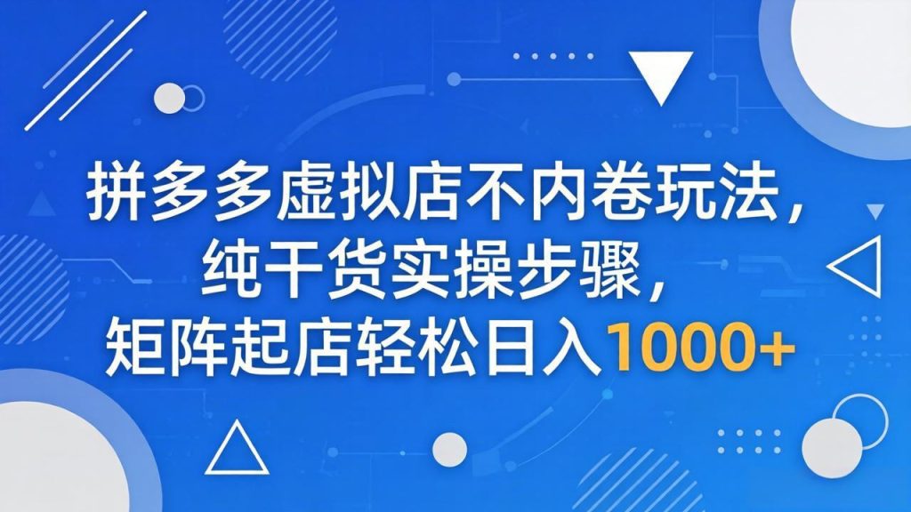 拼多多虚拟店不内卷玩法，纯干货实操步骤，矩阵起店轻松日入 1000+-优创圈