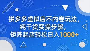 拼多多虚拟店不内卷玩法，纯干货实操步骤，矩阵起店轻松日入 1000+-优创圈