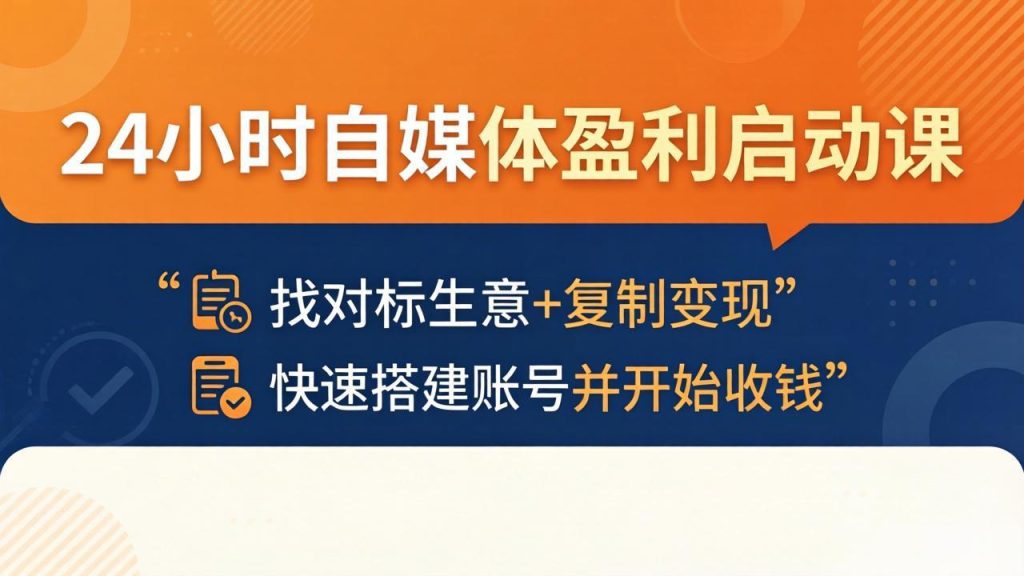 24小时自媒体盈利启动课：找对标生意+复制变现，快速搭建账号并开始收钱-优创圈