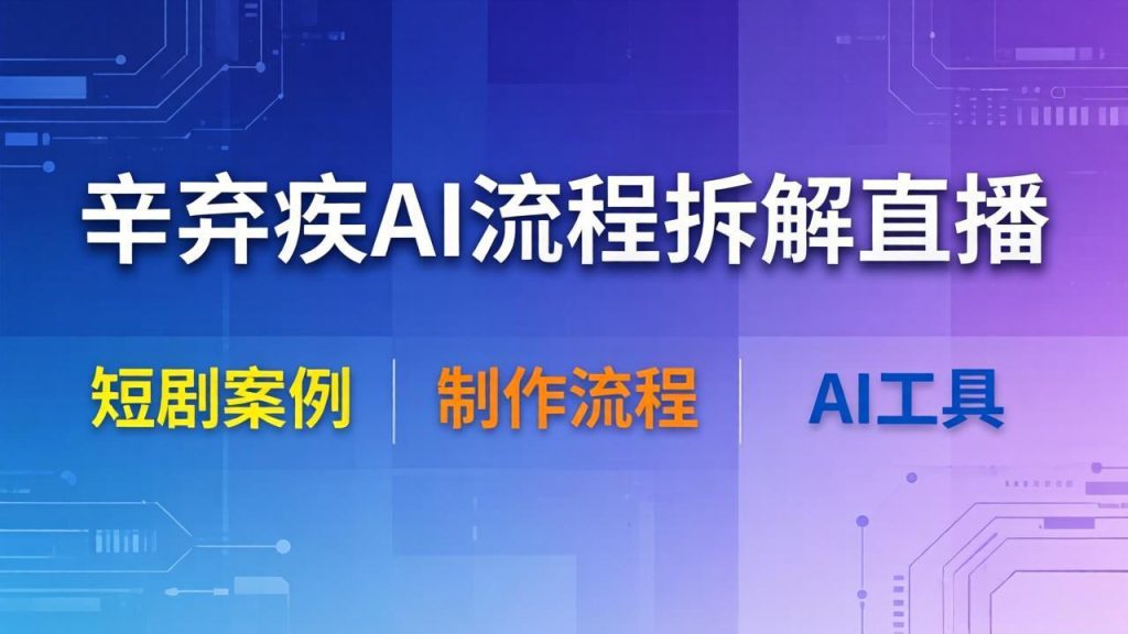 辛弃疾AI流程拆解直播，以辛弃疾短剧为案例拆解制作流程-优创圈