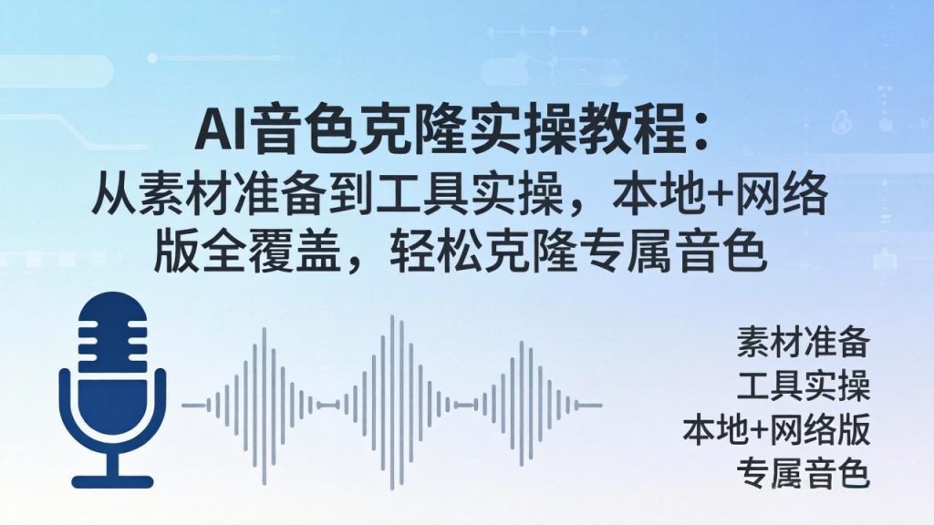 AI音色克隆实操教程：从素材准备到工具实操，本地+网络版全覆盖，轻松克隆专属音色-优创圈