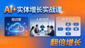 AI+实体增长实战课：知识库+人机协同+极简SOP，助力实体业务翻倍增长-优创圈