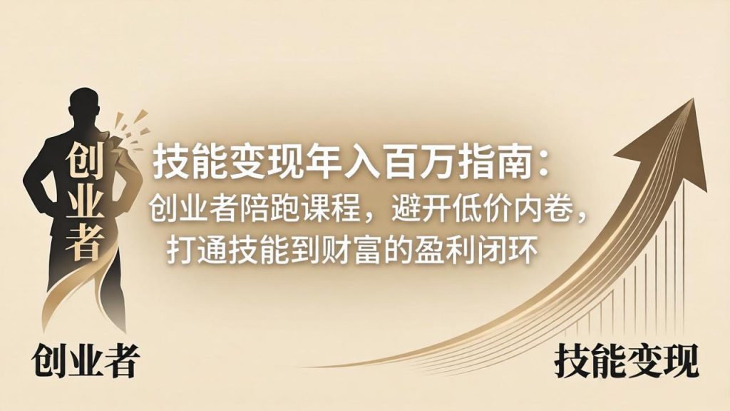 技能变现年入百万指南：创业者陪跑课程，避开低价内卷，打通技能到财富的盈利闭环-优创圈