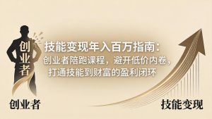 技能变现年入百万指南：创业者陪跑课程，避开低价内卷，打通技能到财富的盈利闭环-优创圈