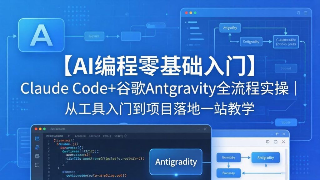 【AI编程零基础入门】Claude Code+谷歌Antigravity全流程实操｜从工具入门到项目落地一站教学-优创圈