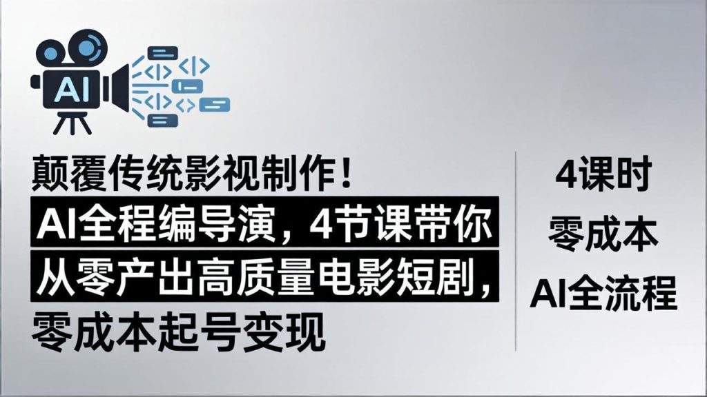 颠覆传统影视制作！AI全程编导演，4节课带你从零产出高质量电影短剧，零成本起号变现-优创圈