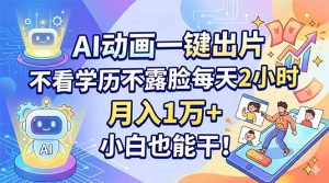 AI动画一键出片，不看学历不露脸每天2小时，月入1万+，小白也能干！-优创圈