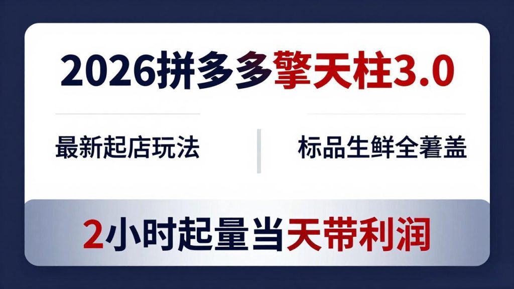 2026拼多多擎天柱 3.0-更新4月20：最新起店玩法，标品生鲜全覆盖，2小时起量当天带利润-优创圈