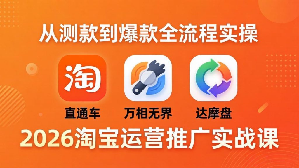 2026淘宝运营推广实战课-更新4月20：直通车 + 万相无界 + 达摩盘，从测款到爆款全流程实操-优创圈