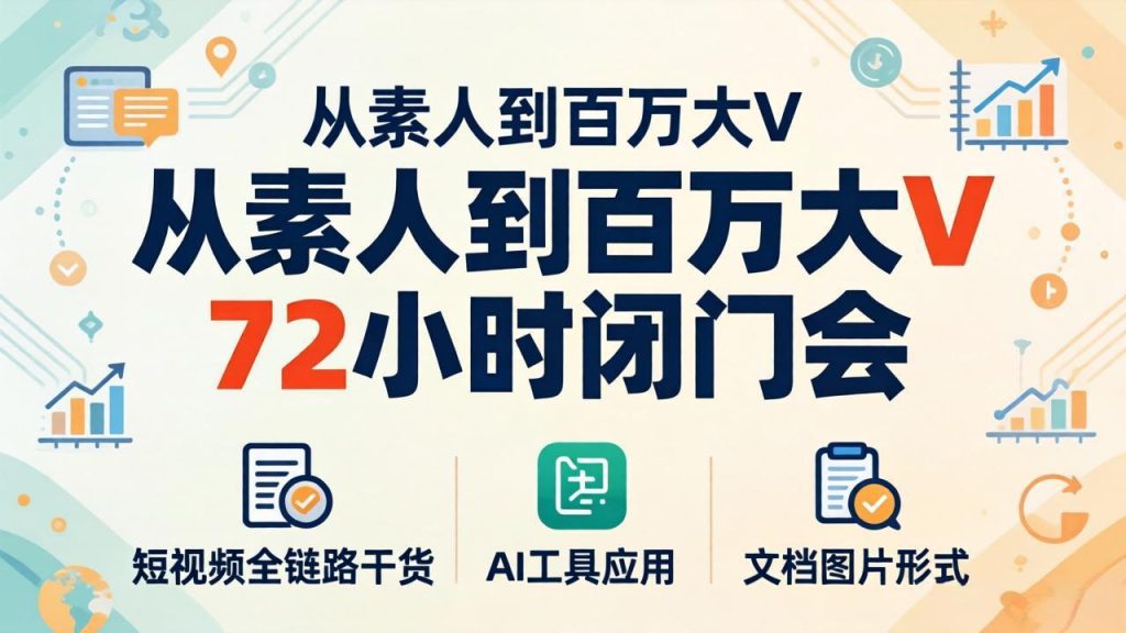 从素人到百万大V 72小时闭门会：短视频全链路干货+AI工具应用，文档图片形式轻松学变现-优创圈