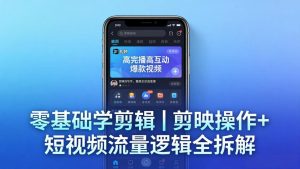 【零基础学剪辑】剪映操作+短视频流量逻辑全拆解｜手把手教你剪出高完播高互动爆款视频-优创圈