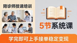 想做陪诊师不知从何下手？5节系统课教你掌握核心技能，学完即可上手接单稳定变现-优创圈