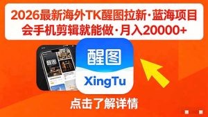 26年最新海外Tk醒图拉新，蓝海项目，会手机剪辑就可以做，月入20000＋-优创圈