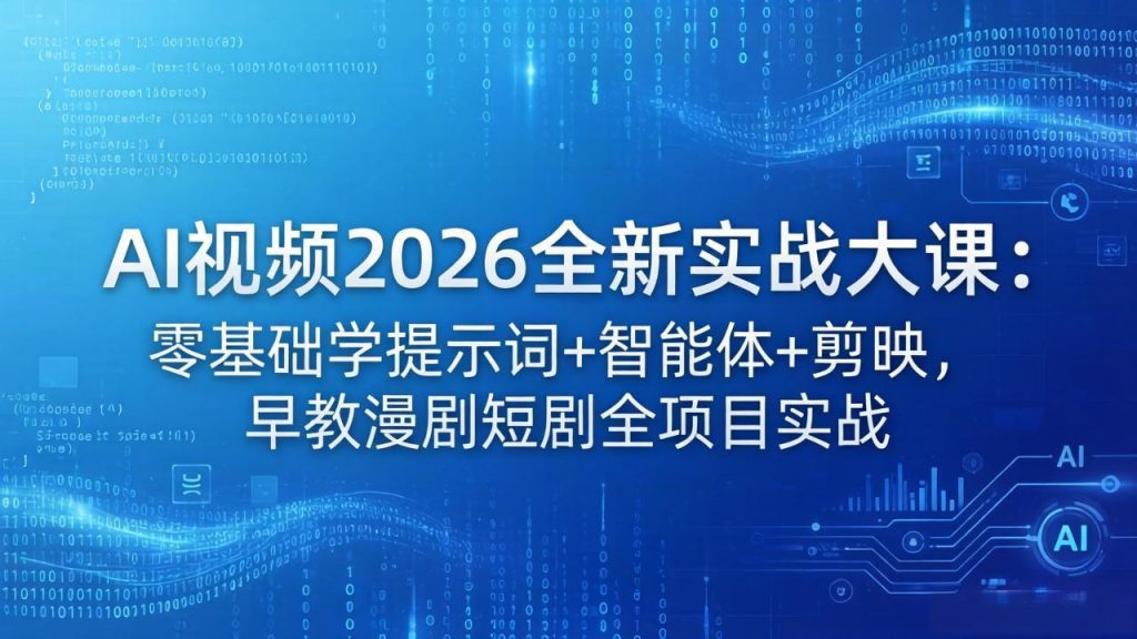 AI视频2026全新实战大课：零基础学提示词+智能体+剪映，早教漫剧短剧全项目实战-优创圈
