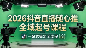 2026抖音直播随心推全域起号课程(更新4月18)：一站式搞定直播起号、稳号、放量全流程-优创圈