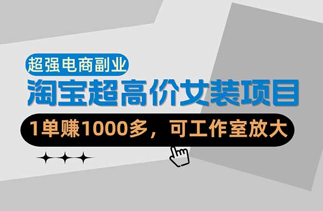 【超强副业】淘宝超高价女装项目：1单赚1000多，可工作室放大（共52节）-优创圈