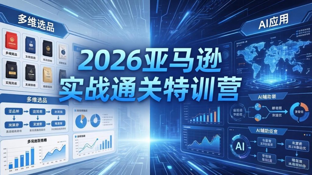 2026亚马逊 实战通关特训营：26年4月更新，多维选品+渐进式打法+AI应用，从0到1打造盈利店铺-优创圈