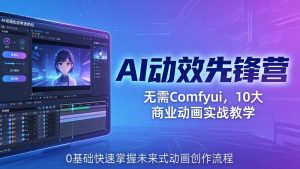 AI 动效先锋营：无需Comfyui，10大商业动画实战教学，0基础快速掌握未来式动画创作流程-优创圈