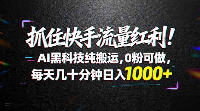 抓住快手流量红利！AI黑科技纯搬运，0粉可做，每天几十分钟日入1000+-优创圈