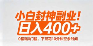 小白封神副业！0基础0门槛，下班花10分钟空余时间，日入400+,简单粗暴！-优创圈