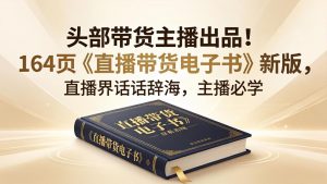 头部带货主播出品！164页《直播带货电子书》新版，直播界话术辞海，主播必学-优创圈