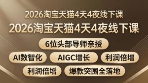 2026淘宝天猫4天4夜线下课：6位头部导师亲授，AI数智化+AIGC增长+利润倍增+爆款突围全落地-优创圈