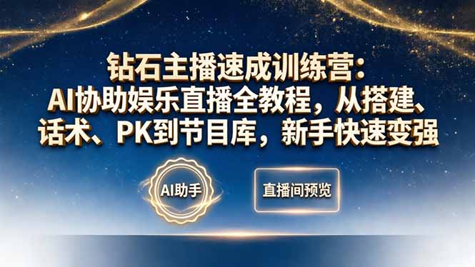 钻石主播速成训练营：AI协助娱乐直播全教程，从搭建、话术、PK到节目库，新手快速变强-优创圈