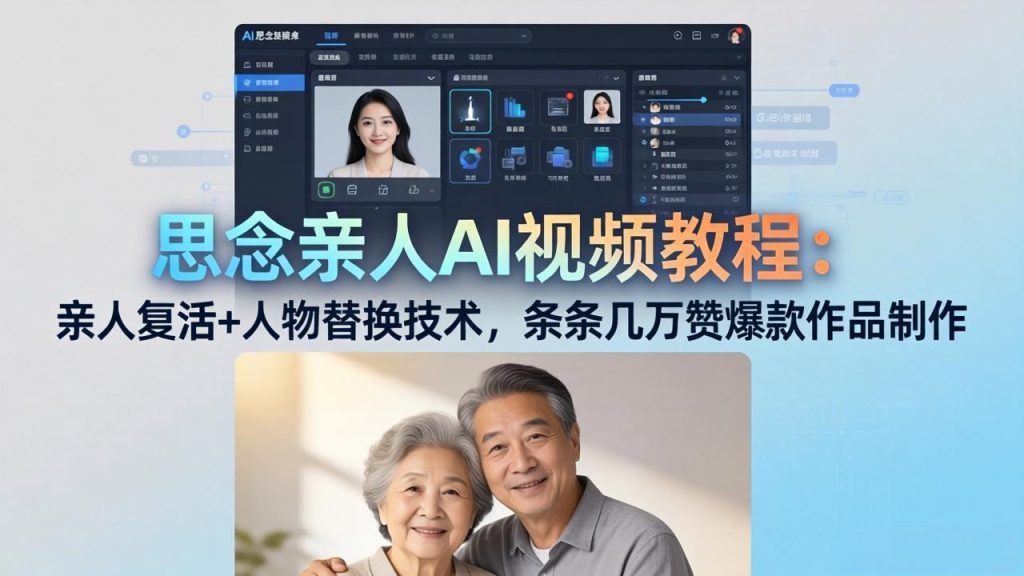 思念亲人AI视频教程：亲人复活+人物替换技术，条条几万赞爆款作品制作-优创圈