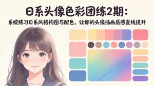 日系头像色彩团练2期：系统练习日系风格构图与配色，让你的头像插画质感直线提升-优创圈