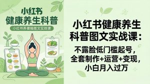 2026小红书健康养生科普图文实战课：不露脸低门槛起号，全套制作+运营+变现，小白月入过万-优创圈