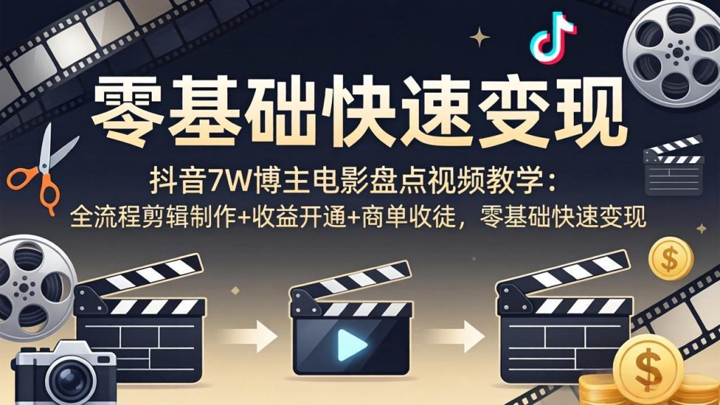抖音7W博主电影盘点视频教学：全流程剪辑制作+收益开通+商单收徒，零基础快速变现-优创圈