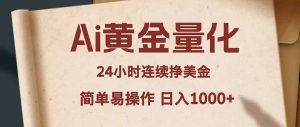 Ai黄金量化，24小时连续挣美金，小白轻松入手，简单易操作，日入1000+-优创圈