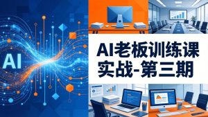 AI老板训练课实战-第三期：AI+内容应用落地教学，从0到1打通AI变现完整路径-优创圈