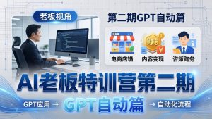 AI老板特训营第二期GPT自动篇：GPT应用+赚钱案例+自动化流程，老板AI降本增效课-优创圈