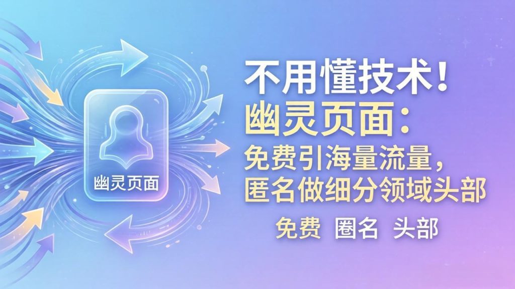 不用懂技术！幽灵页面：免费引海量流量，匿名做细分领域头部-优创圈