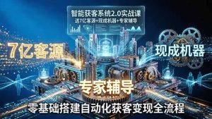 智能获客系统2.0实战课：送7亿客源+现成机器+专家辅导，零基础搭建自动化获客变现全流程-优创圈