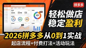 2026拼多多从0到1实战-4月更新：最新起店流程+付费打法+活动玩法，轻松做店稳定盈利-优创圈