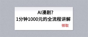 AI漫剧1分钟1000元的全流程讲解-优创圈